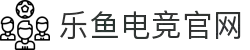 乐鱼电竞(中国)-全球领先的电竞赛事平台